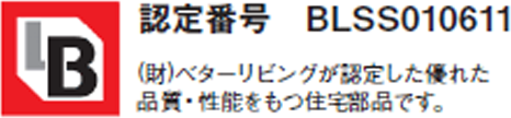 認定番号　BLSS010611　（財）ベターリビングが認定した優れた品質・性能をもつ住宅部品です。